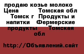 продаю козье молоко › Цена ­ 150 - Томская обл., Томск г. Продукты и напитки » Фермерские продукты   . Томская обл.